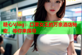 糖心Vlog：口罩女王的万豪酒店秘密，等你来探寻