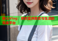 糖心Vlog：探索亚洲美食与生活的完美平台