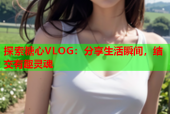 探索糖心VLOG：分享生活瞬间，结交有趣灵魂