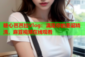 糖心芭芭拉Vlog：满足你的圣诞精洗，麻豆视频在线观看