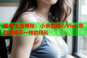 甜蜜生活揭秘：小余的糖心Vlog带你领略不一样的精彩