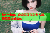 糖心Vlog：麻麻酥助你甜蜜入眠，无限放松好去处