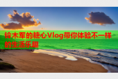 铃木军的糖心Vlog带你体验不一样的生活乐趣