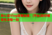 糖心蛋Vlog甜蜜放送，[平台]助你捕捉生活每一刻