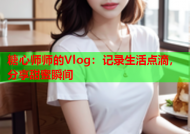 糖心师师的Vlog：记录生活点滴，分享甜蜜瞬间