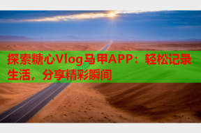 探索糖心Vlog马甲APP：轻松记录生活，分享精彩瞬间