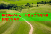 探索糖心Vlog：实时互动与高质量视频分享平台