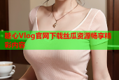 糖心Vlog官网下载丝瓜资源畅享精彩内容