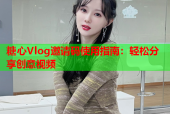 糖心Vlog邀请码使用指南：轻松分享创意视频