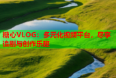 糖心VLOG：多元化视频平台，尽享追剧与创作乐趣