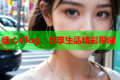 糖心Vlog，分享生活精彩瞬间