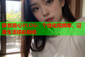 探索糖心VLOG：个性化视频库，记录生活精彩瞬间