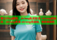 糖心Vlog陨落，strong私密影音-strong新选择，strong高清-strong无遮挡，等你来探索