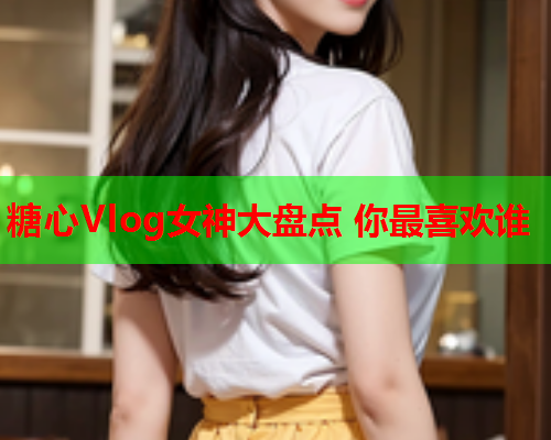 糖心Vlog女神大盘点 你最喜欢谁  第1张