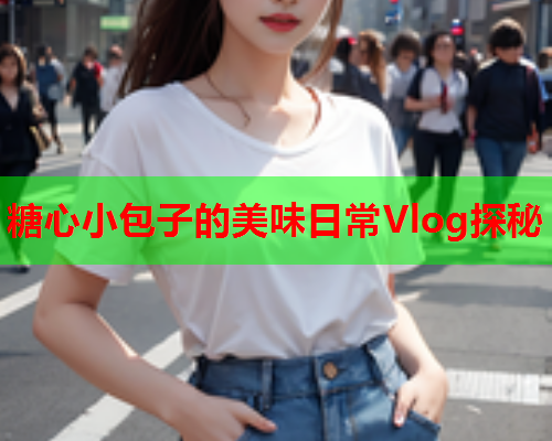 糖心小包子的美味日常Vlog探秘  第1张