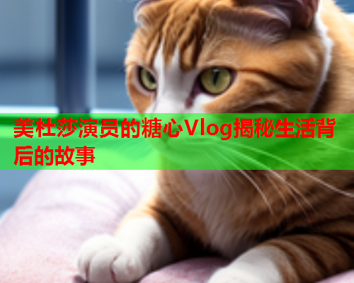 美杜莎演员的糖心Vlog揭秘生活背后的故事  第1张