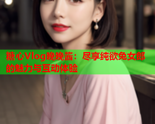 糖心Vlog晚晚酱：尽享纯欲兔女郎的魅力与互动体验  第1张