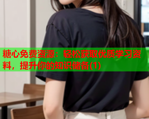 糖心免费资源：轻松获取优质学习资料，提升你的知识储备(1)  第1张