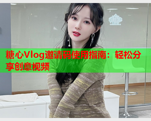 糖心Vlog邀请码使用指南：轻松分享创意视频  第1张