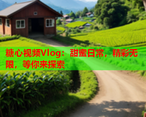 糖心视频Vlog：甜蜜日常，精彩无限，等你来探索  第1张