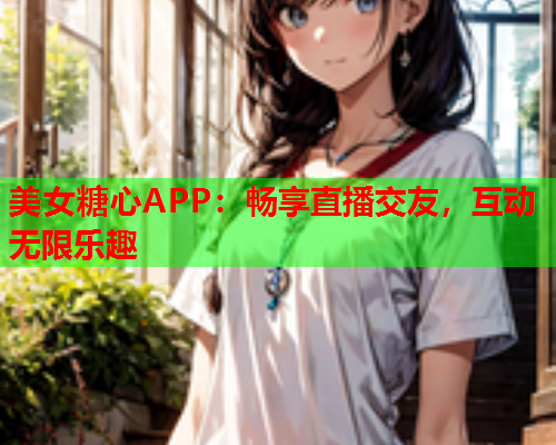 美女糖心APP：畅享直播交友，互动无限乐趣  第1张