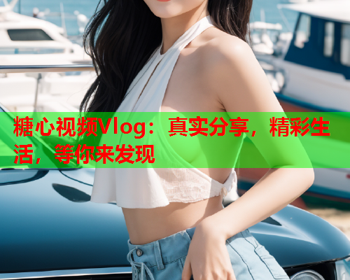 糖心视频Vlog：真实分享，精彩生活，等你来发现  第2张