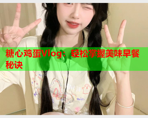 糖心鸡蛋Vlog：轻松掌握美味早餐秘诀  第1张